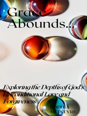 cover image of Grace Abounds- Exploring the Depths of God's Unconditional Love and Forgiveness